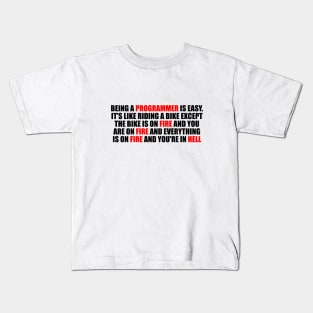 Being a Programmer is Easy. It's like riding a bike Except the bike is on fire and you are on fire and everything is on fire and you're in hell Kids T-Shirt